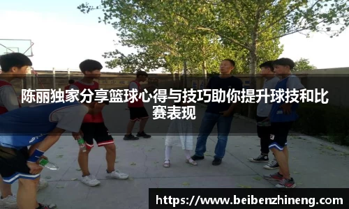 陈丽独家分享篮球心得与技巧助你提升球技和比赛表现