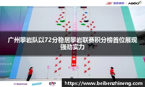 广州攀岩队以72分稳居攀岩联赛积分榜首位展现强劲实力
