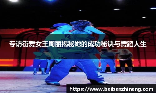 专访街舞女王周丽揭秘她的成功秘诀与舞蹈人生