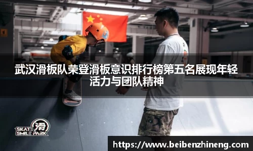 武汉滑板队荣登滑板意识排行榜第五名展现年轻活力与团队精神